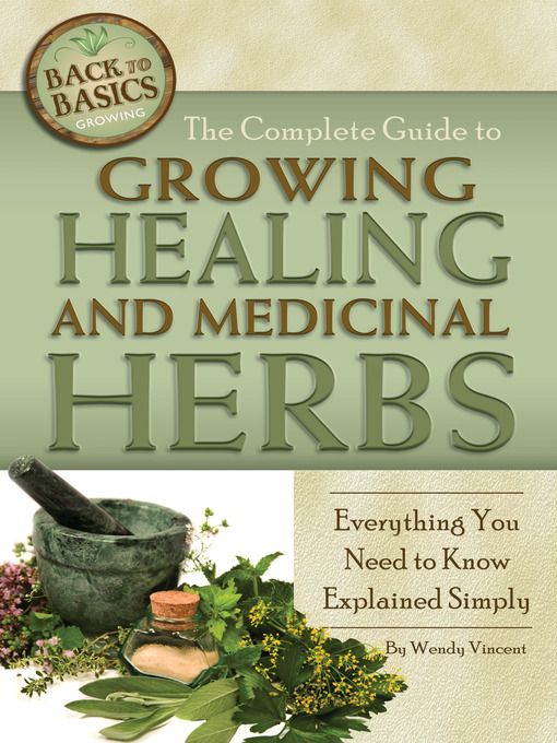 Title details for The Complete Guide to Growing Healing and Medicinal Herbs by Wendy Vincent - Available